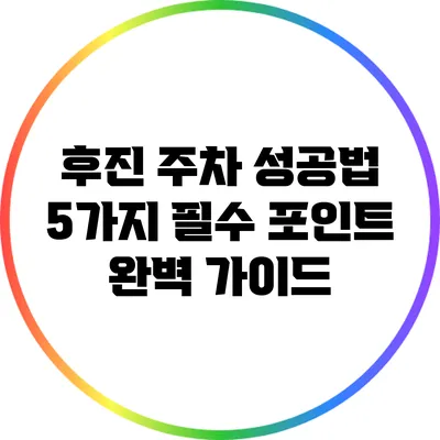 후진 주차 성공법: 5가지 필수 포인트 완벽 가이드