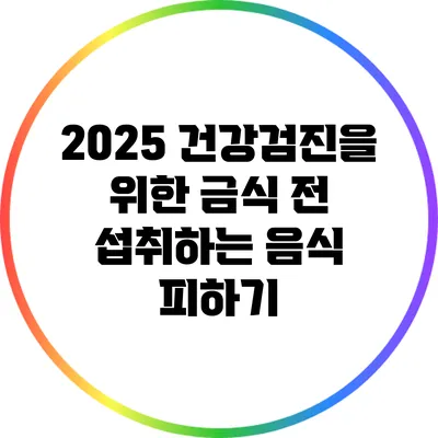 2025 건강검진을 위한 금식 전 섭취하는 음식 피하기