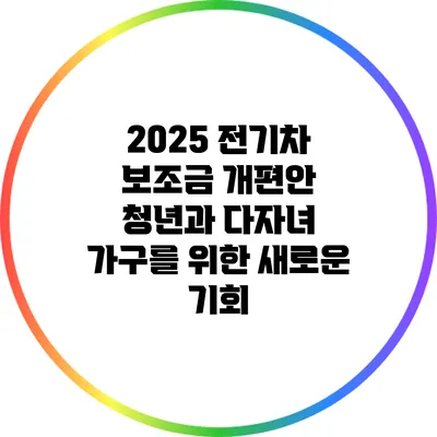 2025 전기차 보조금 개편안: 청년과 다자녀 가구를 위한 새로운 기회