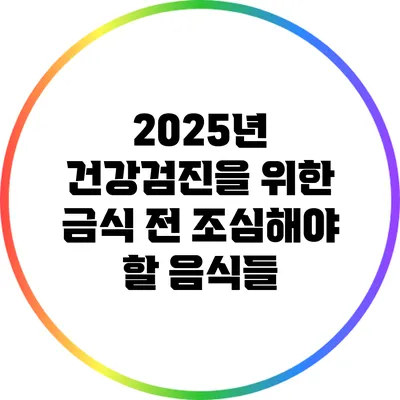 2025년 건강검진을 위한 금식 전 조심해야 할 음식들