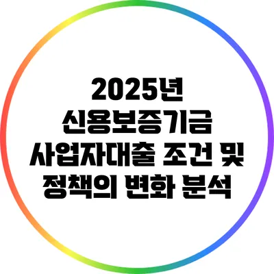 2025년 신용보증기금 사업자대출 조건 및 정책의 변화 분석