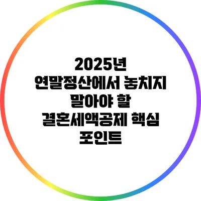 2025년 연말정산에서 놓치지 말아야 할 결혼세액공제 핵심 포인트