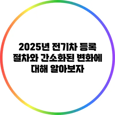 2025년 전기차 등록 절차와 간소화된 변화에 대해 알아보자