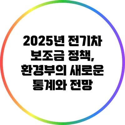 2025년 전기차 보조금 정책, 환경부의 새로운 통계와 전망