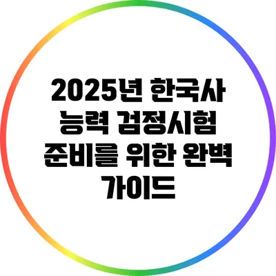 2025년 한국사 능력 검정시험 준비를 위한 완벽 가이드