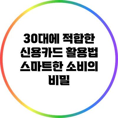 30대에 적합한 신용카드 활용법: 스마트한 소비의 비밀