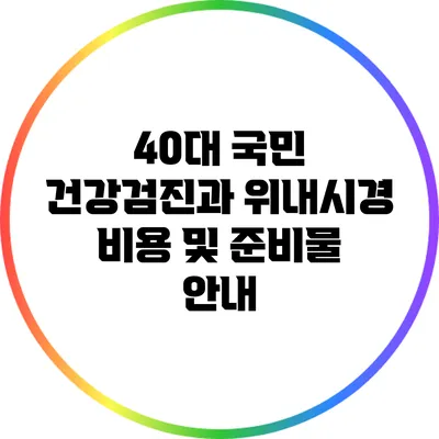 40대 국민 건강검진과 위내시경 비용 및 준비물 안내