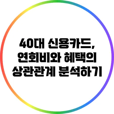40대 신용카드, 연회비와 혜택의 상관관계 분석하기