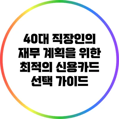 40대 직장인의 재무 계획을 위한 최적의 신용카드 선택 가이드