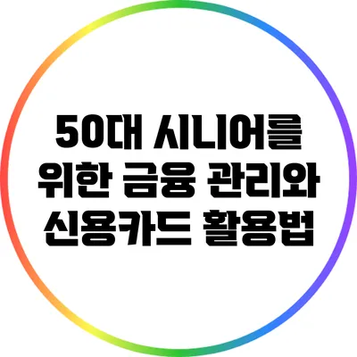 50대 시니어를 위한 금융 관리와 신용카드 활용법