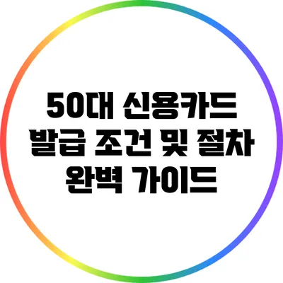 50대 신용카드 발급 조건 및 절차 완벽 가이드
