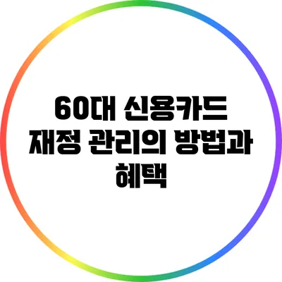 60대 신용카드 재정 관리의 방법과 혜택