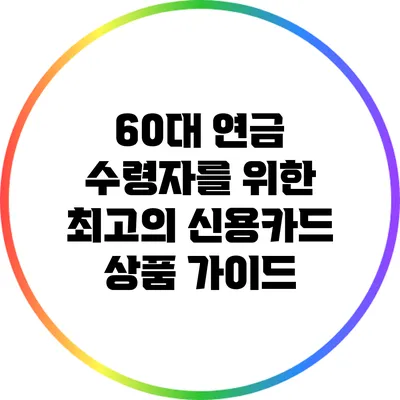 60대 연금 수령자를 위한 최고의 신용카드 상품 가이드