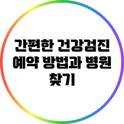 간편한 건강검진 예약 방법과 병원 찾기