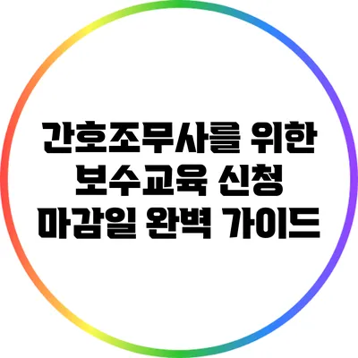 간호조무사를 위한 보수교육 신청 마감일 완벽 가이드