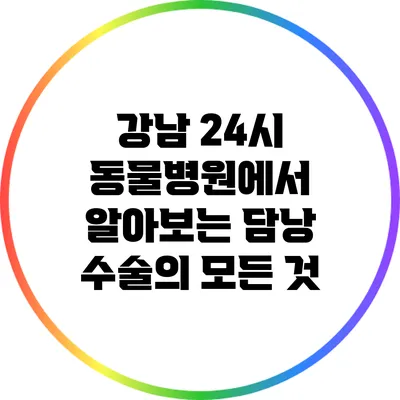 강남 24시 동물병원에서 알아보는 담낭 수술의 모든 것