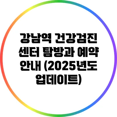 강남역 건강검진 센터 탐방과 예약 안내 (2025년도 업데이트)