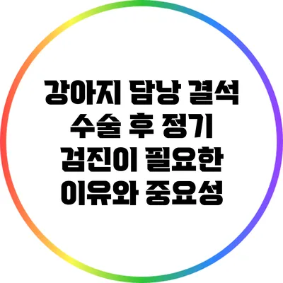 강아지 담낭 결석 수술 후 정기 검진이 필요한 이유와 중요성