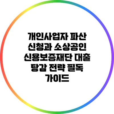 개인사업자 파산 신청과 소상공인 신용보증재단 대출 탕감 전략 필독 가이드