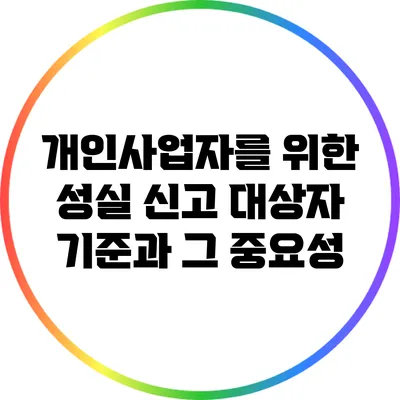 개인사업자를 위한 성실 신고 대상자 기준과 그 중요성