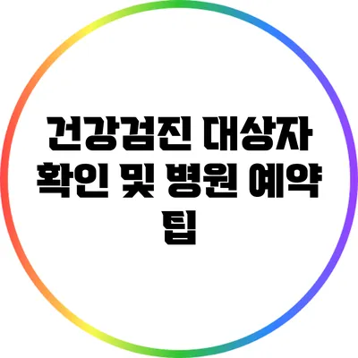 건강검진 대상자 확인 및 병원 예약 팁