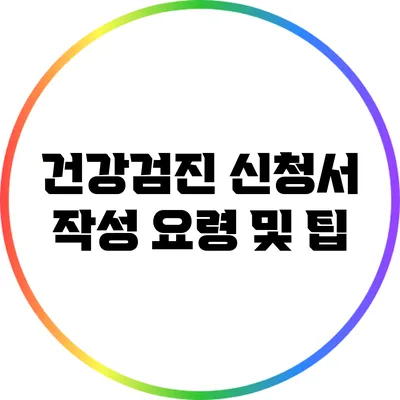 건강검진 신청서 작성 요령 및 팁