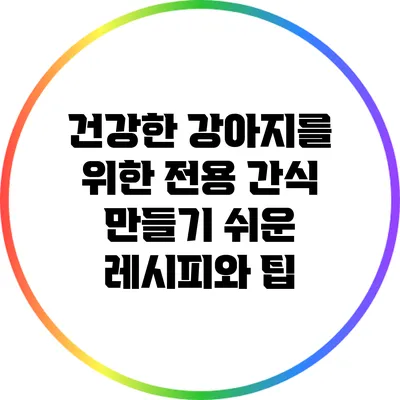 건강한 강아지를 위한 전용 간식 만들기: 쉬운 레시피와 팁