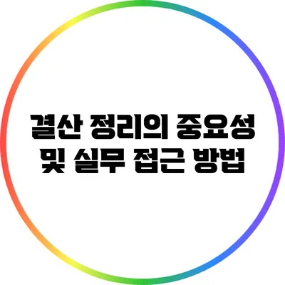 결산 정리의 중요성 및 실무 접근 방법