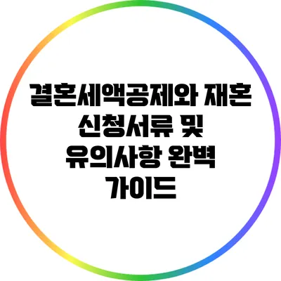 결혼세액공제와 재혼 신청서류 및 유의사항 완벽 가이드