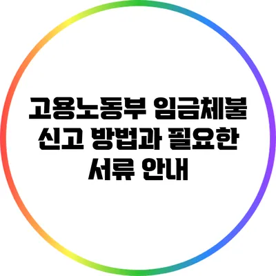 고용노동부 임금체불 신고 방법과 필요한 서류 안내