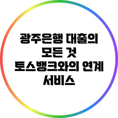 광주은행 대출의 모든 것: 토스뱅크와의 연계 서비스