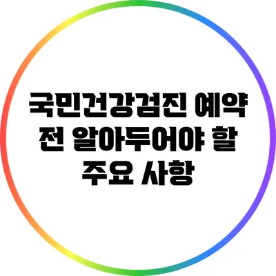 국민건강검진 예약 전 알아두어야 할 주요 사항