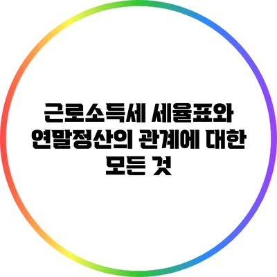 근로소득세 세율표와 연말정산의 관계에 대한 모든 것