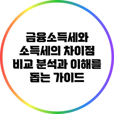 금융소득세와 소득세의 차이점: 비교 분석과 이해를 돕는 가이드