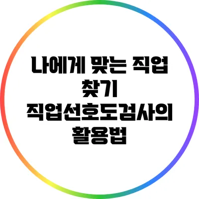 나에게 맞는 직업 찾기: 직업선호도검사의 활용법