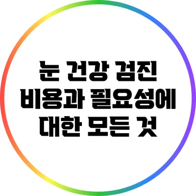 눈 건강 검진 비용과 필요성에 대한 모든 것