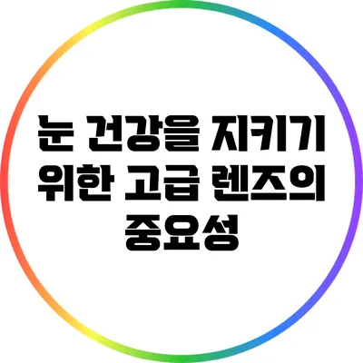 눈 건강을 지키기 위한 고급 렌즈의 중요성