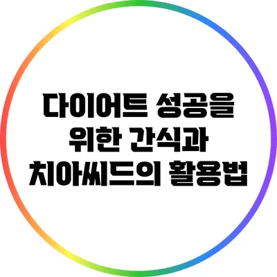 다이어트 성공을 위한 간식과 치아씨드의 활용법