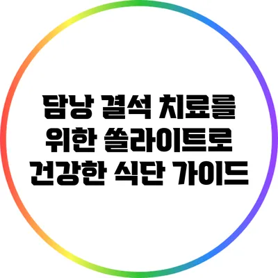 담낭 결석 치료를 위한 쏠라이트로 건강한 식단 가이드