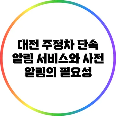 대전 주정차 단속 알림 서비스와 사전 알림의 필요성