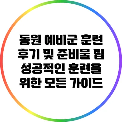 동원 예비군 훈련 후기 및 준비물 팁: 성공적인 훈련을 위한 모든 가이드