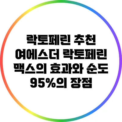 락토페린 추천: 여에스더 락토페린 맥스의 효과와 순도 95%의 장점