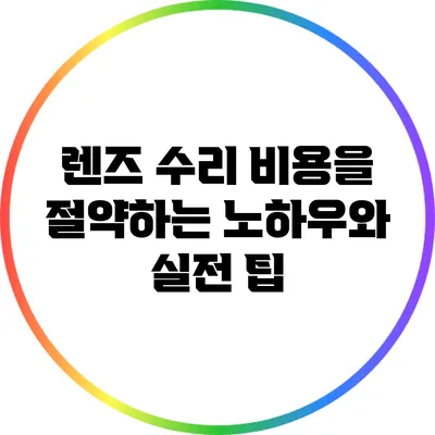 렌즈 수리 비용을 절약하는 노하우와 실전 팁