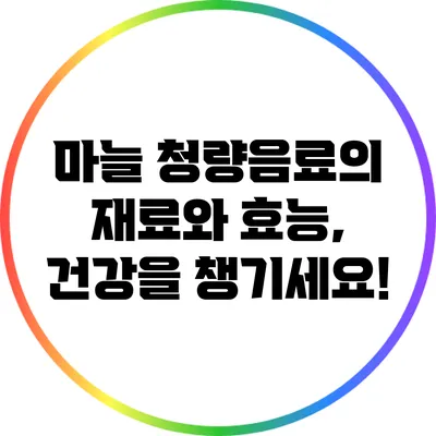 마늘 청량음료의 재료와 효능, 건강을 챙기세요!