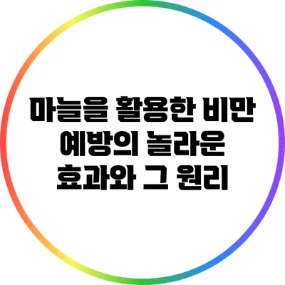 마늘을 활용한 비만 예방의 놀라운 효과와 그 원리