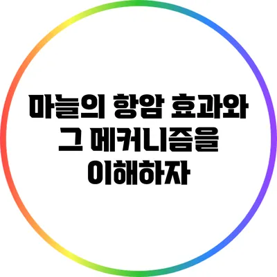 마늘의 항암 효과와 그 메커니즘을 이해하자