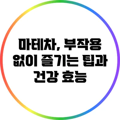 마테차, 부작용 없이 즐기는 팁과 건강 효능