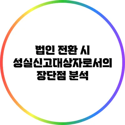 법인 전환 시 성실신고대상자로서의 장단점 분석