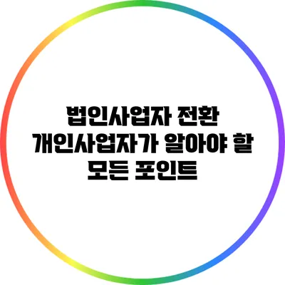 법인사업자 전환: 개인사업자가 알아야 할 모든 포인트