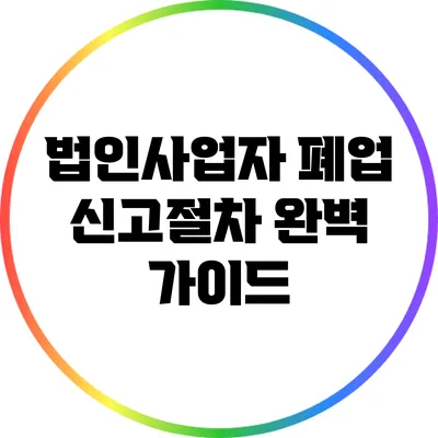 법인사업자 폐업 신고절차 완벽 가이드